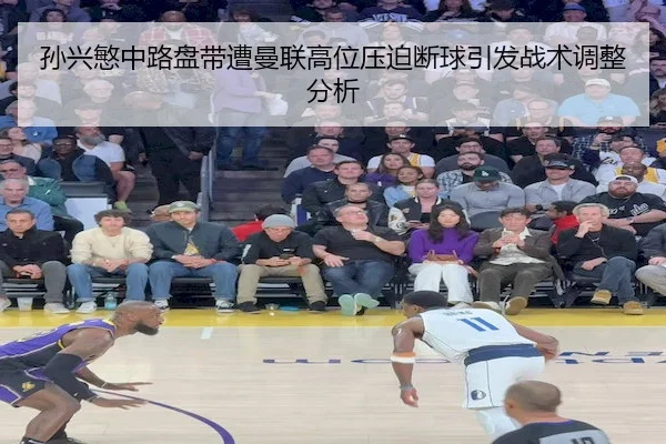 孙兴慜中路盘带遭曼联高位压迫断球引发战术调整分析 - ODSports